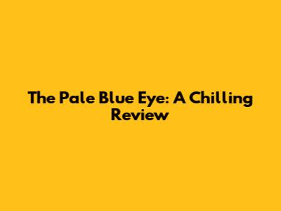 The Pale Blue Eye: A Chilling Review