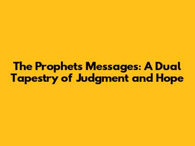 The Prophets' Messages: A Dual Tapestry of Judgment and Hope