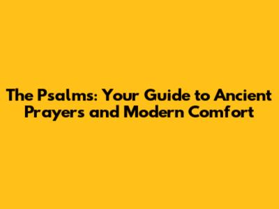 The Psalms: Your Guide to Ancient Prayers and Modern Comfort