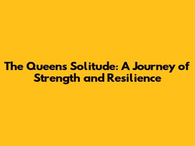 The Queen's Solitude: A Journey of Strength and Resilience