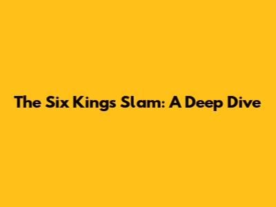 The Six Kings Slam: A Deep Dive