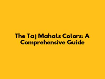 The Taj Mahal's Colors: A Comprehensive Guide