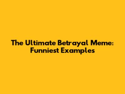 The Ultimate Betrayal Meme: Funniest Examples