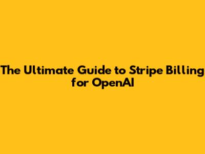 The Ultimate Guide to Stripe Billing for OpenAI