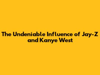 The Undeniable Influence of Jay-Z and Kanye West