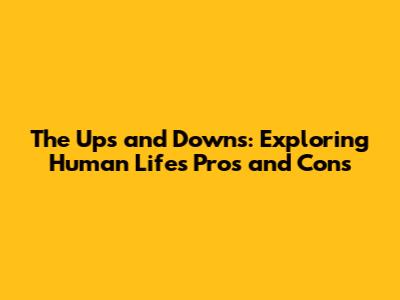The Ups and Downs: Exploring Human Life's Pros and Cons