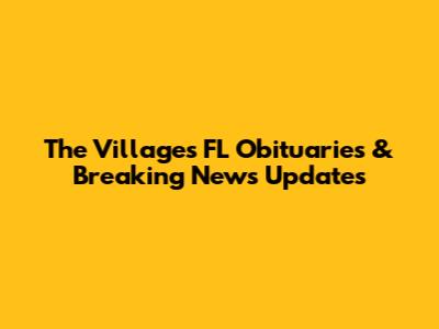 The Villages FL Obituaries & Breaking News Updates