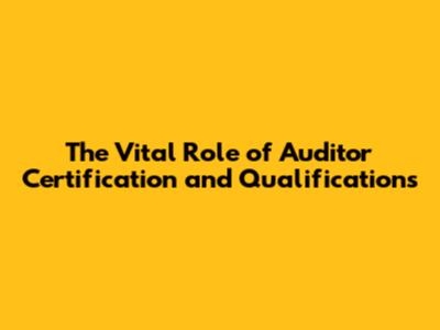 The Vital Role of Auditor Certification and Qualifications