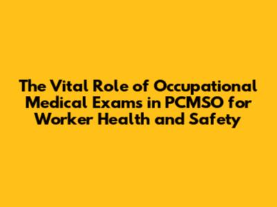 The Vital Role of Occupational Medical Exams in PCMSO for Worker Health and Safety
