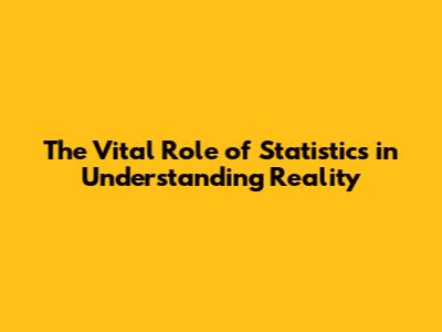 The Vital Role of Statistics in Understanding Reality