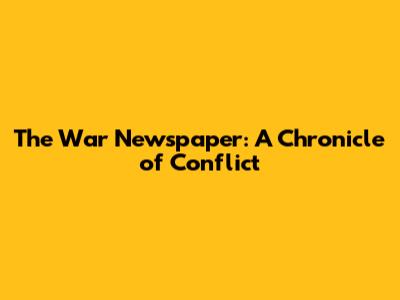 The War Newspaper: A Chronicle of Conflict