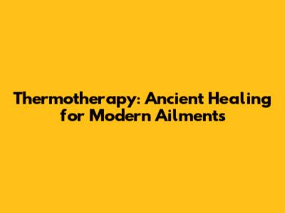 Thermotherapy: Ancient Healing for Modern Ailments