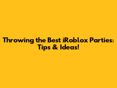 Throwing the Best iRoblox Parties: Tips & Ideas!