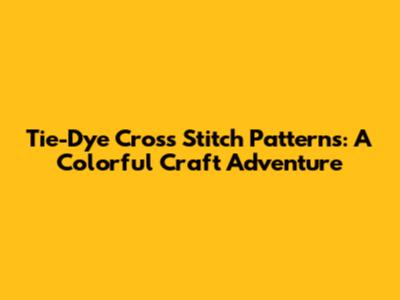 Tie-Dye Cross Stitch Patterns: A Colorful Craft Adventure