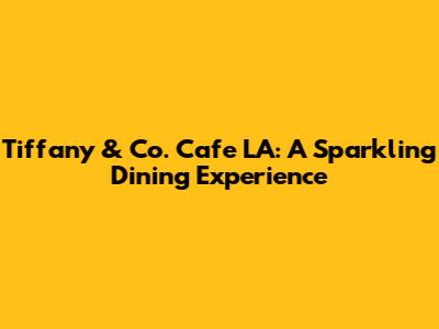 Tiffany & Co. Cafe LA: A Sparkling Dining Experience
