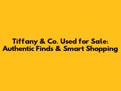 Tiffany & Co. Used for Sale: Authentic Finds & Smart Shopping