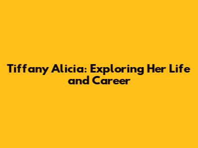 Tiffany Alicia: Exploring Her Life and Career