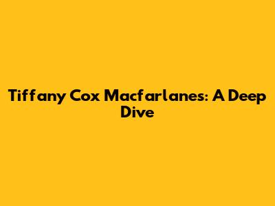 Tiffany Cox Macfarlanes: A Deep Dive