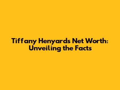 Tiffany Henyard's Net Worth: Unveiling the Facts