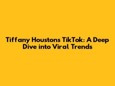 Tiffany Houston's TikTok: A Deep Dive into Viral Trends