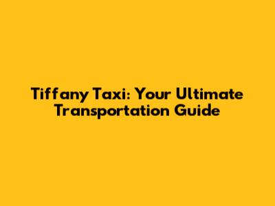 Tiffany Taxi: Your Ultimate Transportation Guide