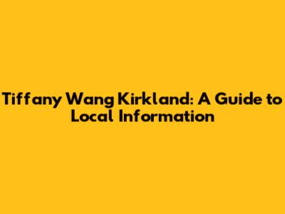 Tiffany Wang Kirkland: A Guide to Local Information