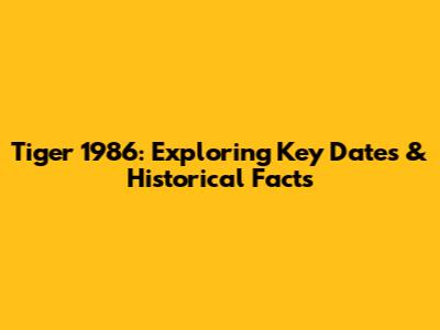 Tiger 1986: Exploring Key Dates & Historical Facts