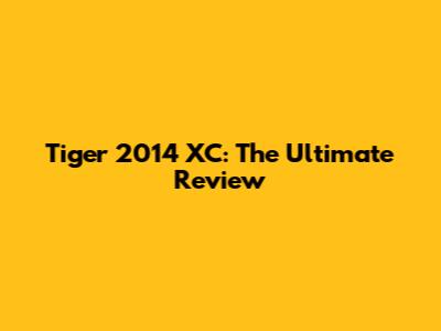 Tiger 2014 XC: The Ultimate Review