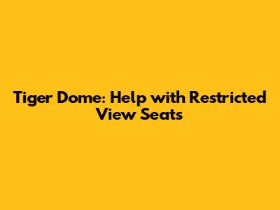 Tiger Dome: Help with Restricted View Seats
