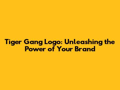 Tiger Gang Logo: Unleashing the Power of Your Brand