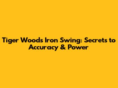 Tiger Woods' Iron Swing: Secrets to Accuracy & Power