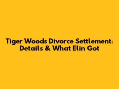 Tiger Woods Divorce Settlement: Details & What Elin Got