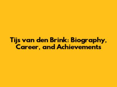 Tijs van den Brink: Biography, Career, and Achievements