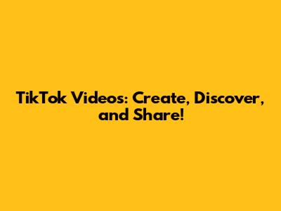 TikTok Videos: Create, Discover, and Share!