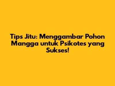 Tips Jitu: Menggambar Pohon Mangga untuk Psikotes yang Sukses!