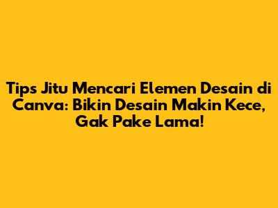 Tips Jitu Mencari Elemen Desain di Canva: Bikin Desain Makin Kece, Gak Pake Lama!