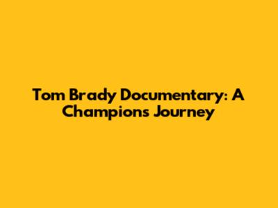 Tom Brady Documentary: A Champion's Journey