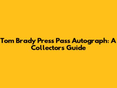 Tom Brady Press Pass Autograph: A Collector's Guide