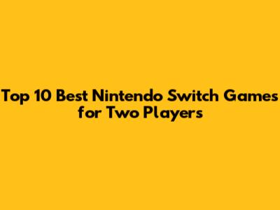 Top 10 Best Nintendo Switch Games for Two Players