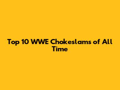 Top 10 WWE Chokeslams of All Time