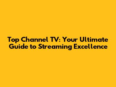 Top Channel TV: Your Ultimate Guide to Streaming Excellence