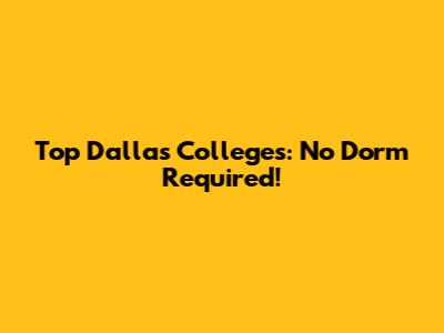 Top Dallas Colleges: No Dorm Required!