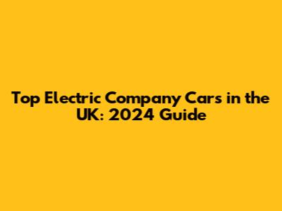 Top Electric Company Cars in the UK: 2024 Guide