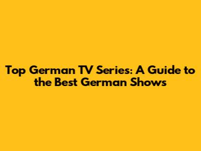 Top German TV Series: A Guide to the Best German Shows