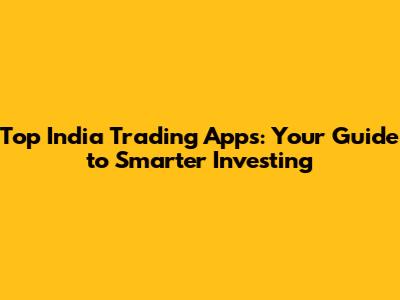Top India Trading Apps: Your Guide to Smarter Investing