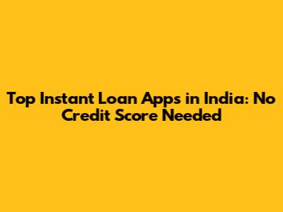 Top Instant Loan Apps in India: No Credit Score Needed