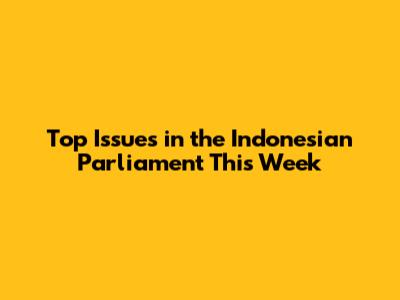 Top Issues in the Indonesian Parliament This Week