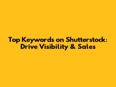 Top Keywords on Shutterstock: Drive Visibility & Sales
