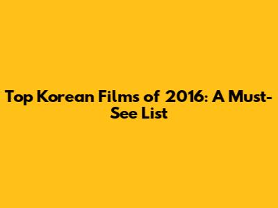 Top Korean Films of 2016: A Must-See List