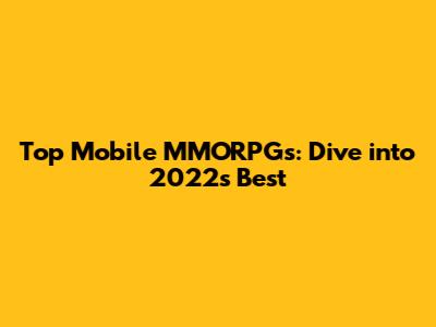 Top Mobile MMORPGs: Dive into 2022's Best